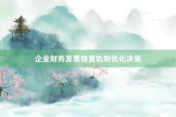 企业财务发票措置轨制优化决策