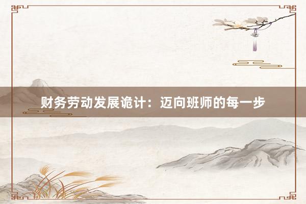 财务劳动发展诡计：迈向班师的每一步