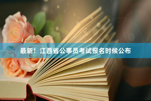 最新！江西省公事员考试报名时候公布
