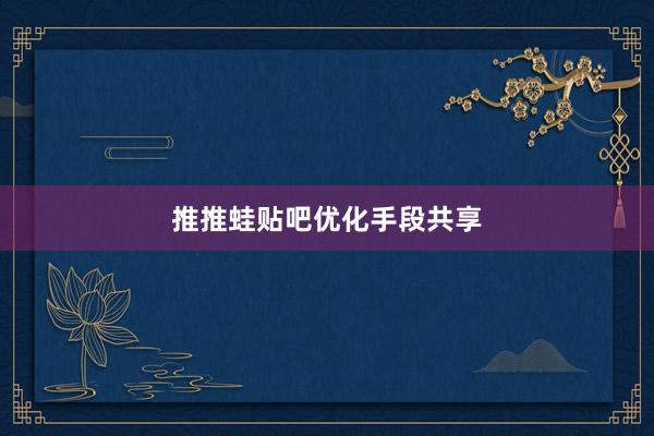 推推蛙贴吧优化手段共享