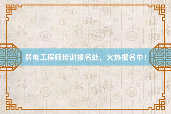 弱电工程师培训报名处，火热报名中！